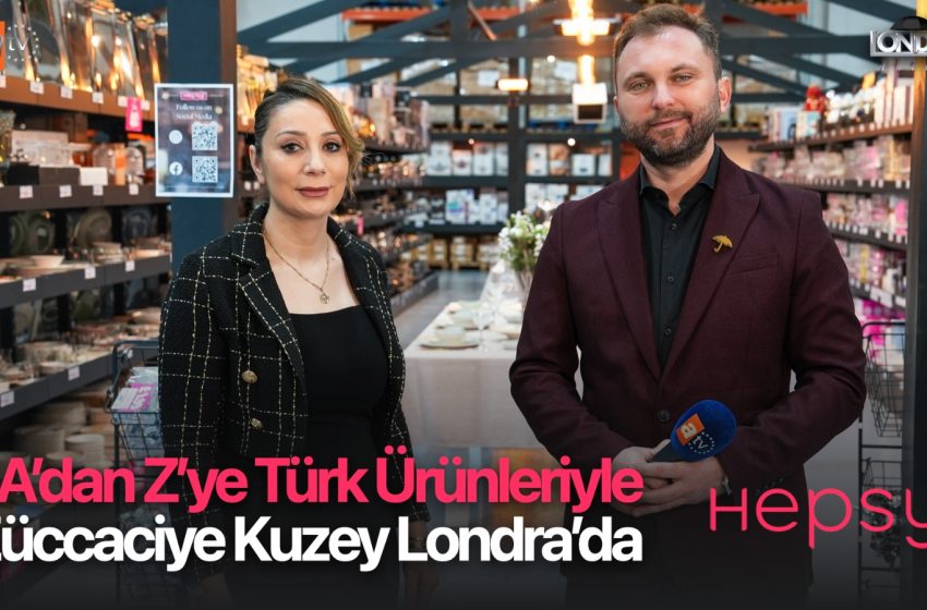 A’dan Z’ye Türk ürünleriyle zücaciye Kuzey Londra’da…