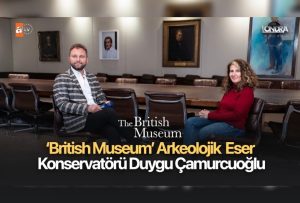 ‘British Museum’ arkeolojik eser konservatörü Duygu Çamurcuoğlu…