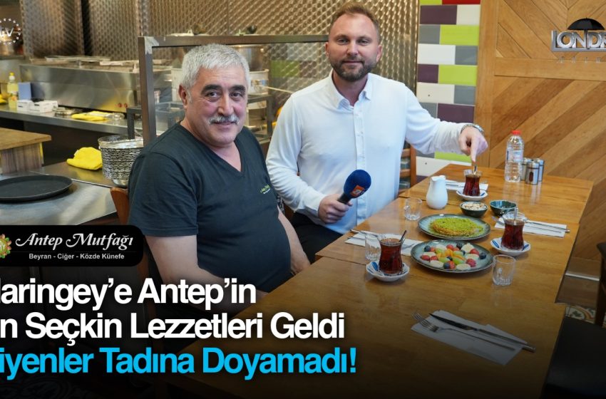 Haringey’e Antep’in en seçkin lezzetleri geldi, yiyenler tadına doyamadı…