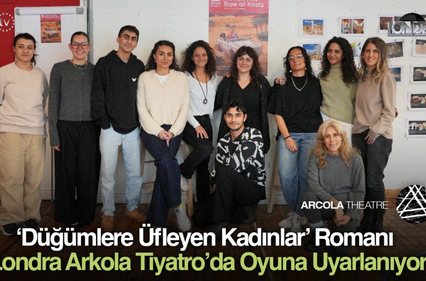 ‘Düğümlere Üfleyen Kadınlar’ romanı Londra Arkola Tiyatro’da oyuna uyarlanıyor…