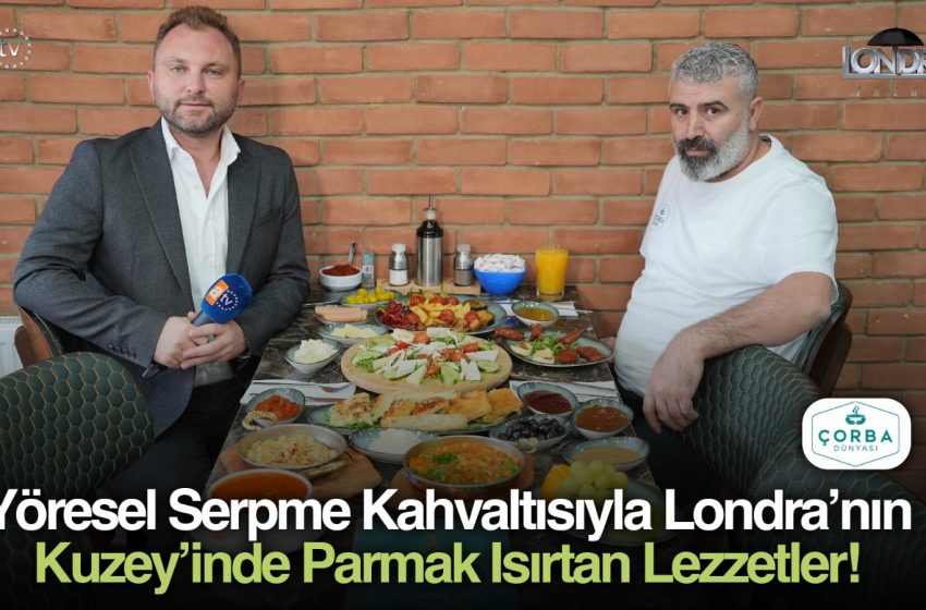 Yöresel serpme kahvaltısıyla Londra’nın Kuzey’inde parmak ısırtan lezzetler…