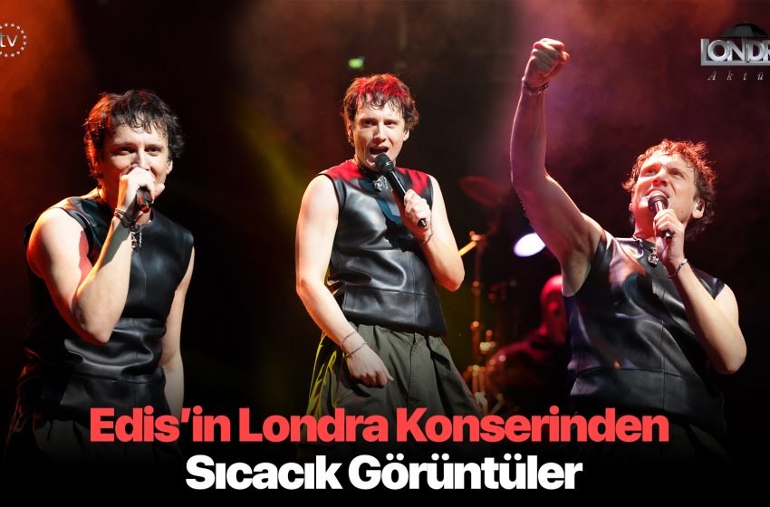  Edis’in Londra konserinden sıcacık görüntüler…