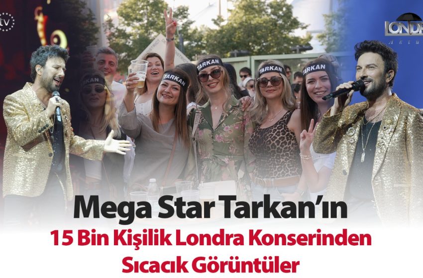 Mega Star Tarkan’ın 15 bin kişilik Londra konserinden sıcacık görüntüler…