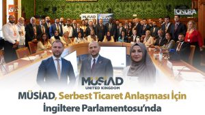 MÜSİAD, Serbest Ticaret Anlaşması için İngiltere Parlamentosu’nda…