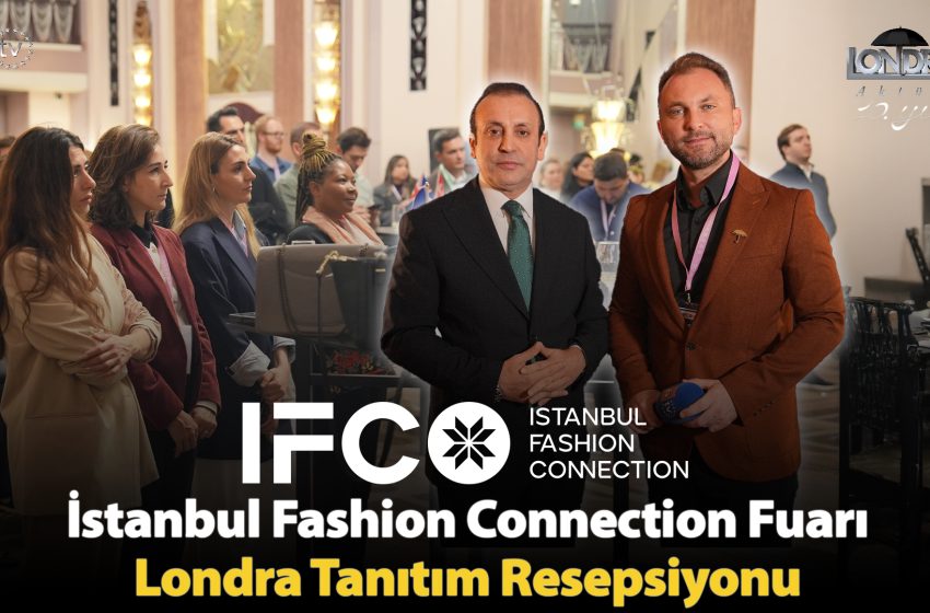 İstanbul Fashion Connection Fuarı Londra tanıtım resepsiyonu…