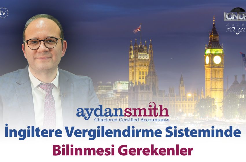  İngiltere vergilendirme sisteminde bilinmesi gerekenler…
